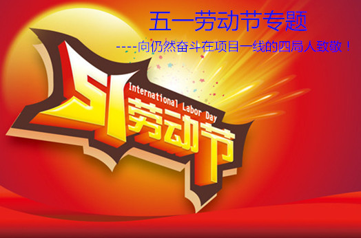 五一勞動(dòng)節(jié)--向仍然奮斗在項(xiàng)目一線的四局人致敬！